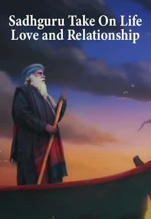 Sadhguru Take On Life, Love and Relationship